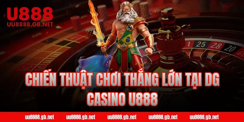 Chiến Thuật Chơi Thắng Lớn Tại DG Casino U888