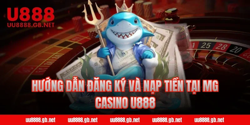 Hướng dẫn đăng ký và nạp tiền tại MG Casino U888