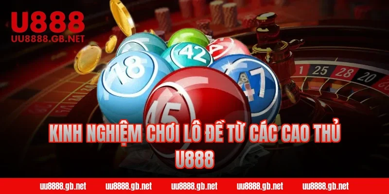 Kinh nghiệm chơi lô đề từ các cao thủ U888