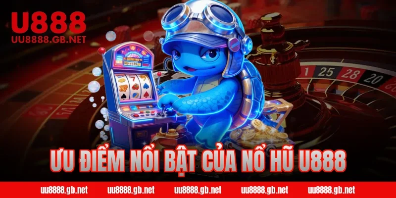 Ưu điểm nổi bật của nổ hũ U888