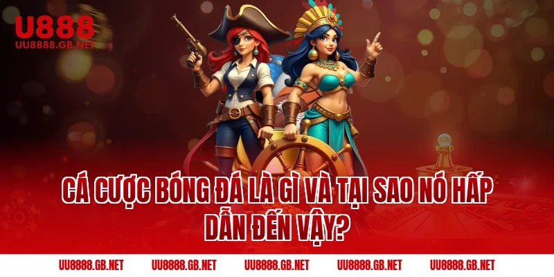Cá Cược Bóng Đá Là Gì Và Tại Sao Nó Hấp Dẫn Đến Vậy?
