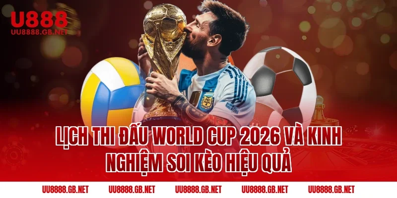 Lịch thi đấu World Cup 2026 và kinh nghiệm soi kèo hiệu quả