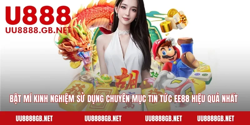 Bật mí kinh nghiệm sử dụng chuyên mục tin tức EE88 hiệu quả nhất