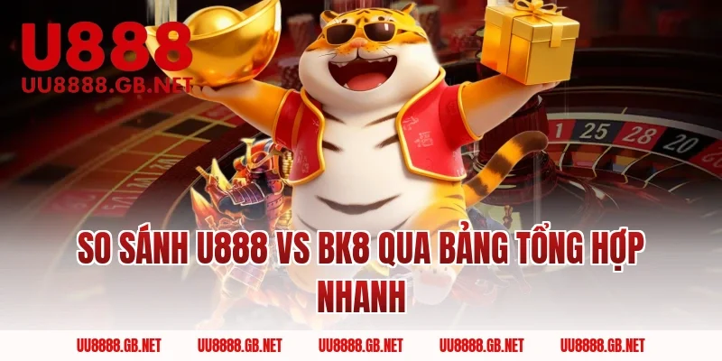 So sánh U888 Vs BK8 qua bảng tổng hợp nhanh